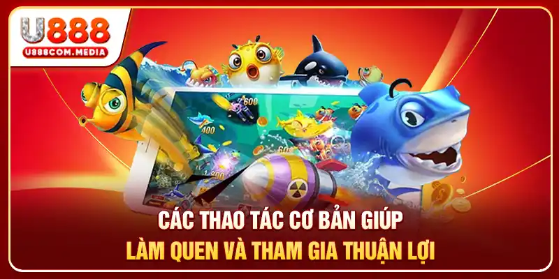 Các thao tác cơ bản giúp làm quen và tham gia thuận lợi
