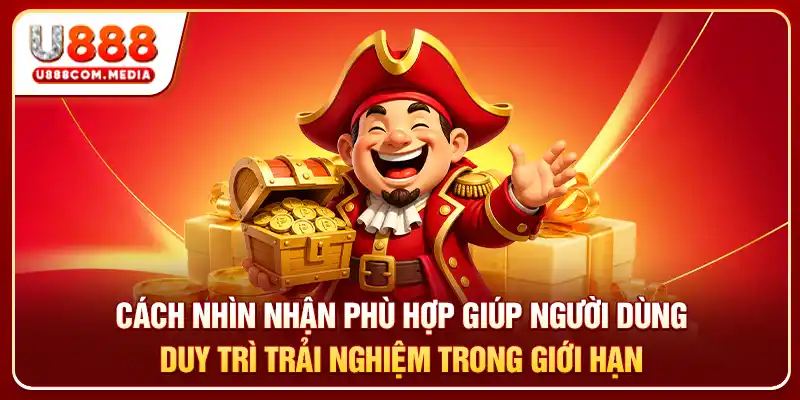 Cách nhìn nhận phù hợp giúp người dùng duy trì trải nghiệm trong giới hạn
