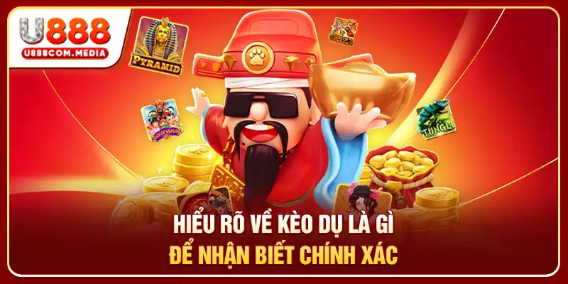 Hiểu rõ về kèo dụ là gì để nhận biết chính xác