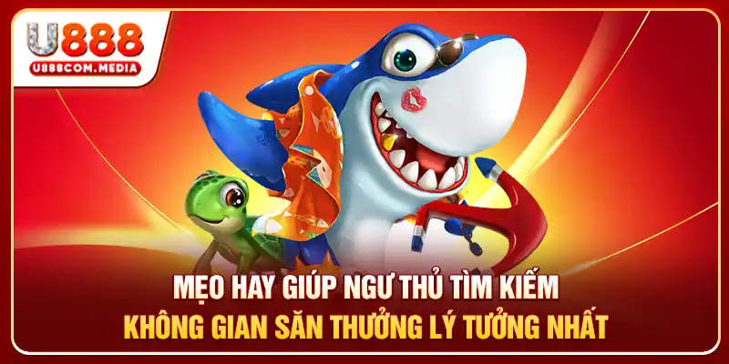 Mẹo hay giúp ngư thủ tìm kiếm không gian săn thưởng lý tưởng nhất