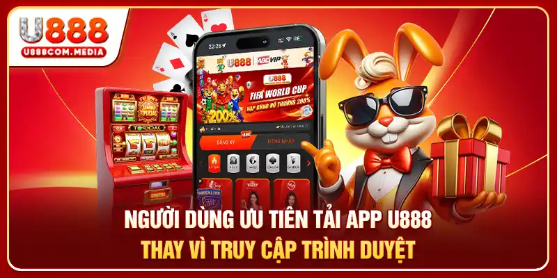 Người dùng ưu tiên tải app U888 thay vì truy cập trình duyệt