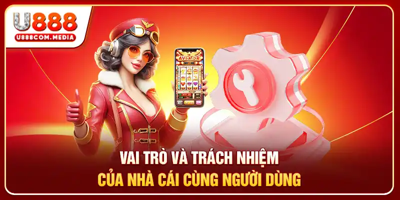 Vai trò và trách nhiệm của nhà cái cùng người dùng